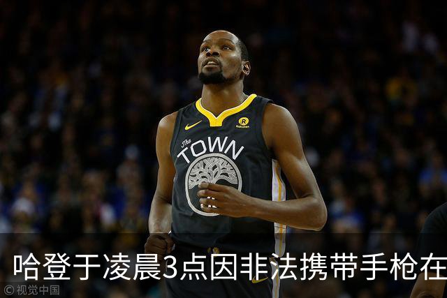 哈登于凌晨3点因非法携带手枪在休斯敦被捕 此前他在水烟酒吧聚会